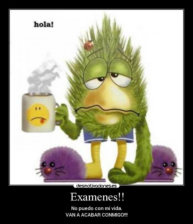 Examenes!! - No puedo con mi vida.
VAN A ACABAR CONMIGO!!!