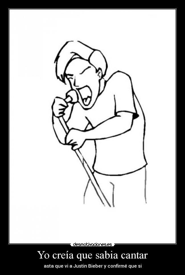 Yo creía que sabia cantar - asta que vi a Justin Bieber y confirmé que si