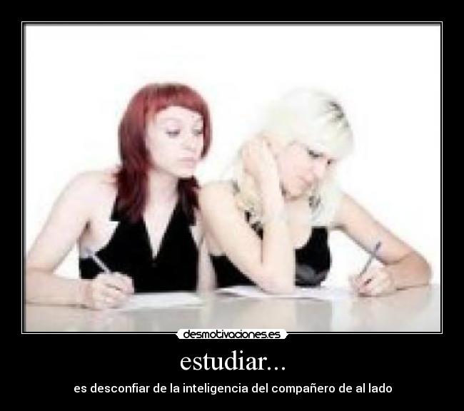 estudiar... - es desconfiar de la inteligencia del compañero de al lado