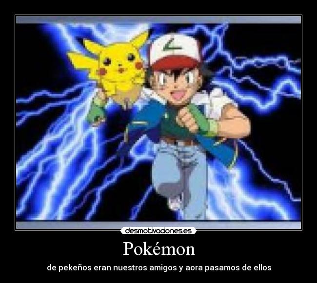 Pokémon - de pekeños eran nuestros amigos y aora pasamos de ellos