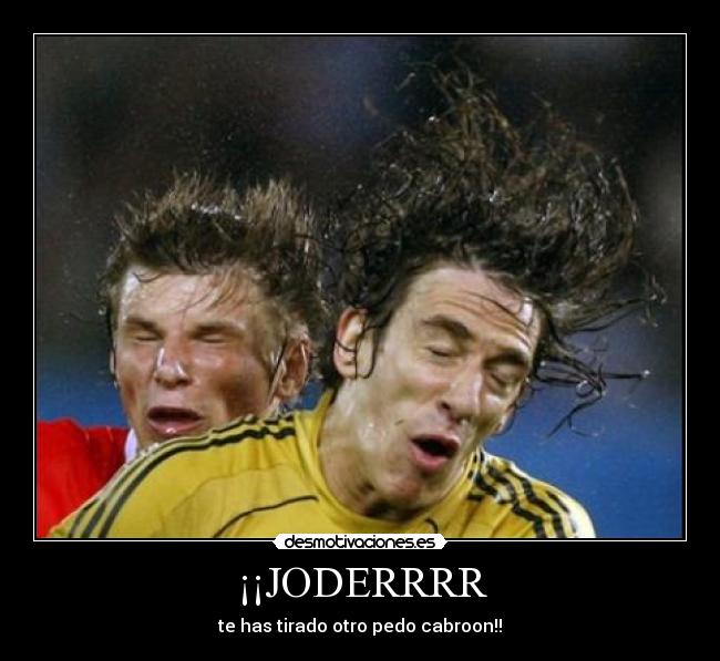 ¡¡JODERRRR - te has tirado otro pedo cabroon!!