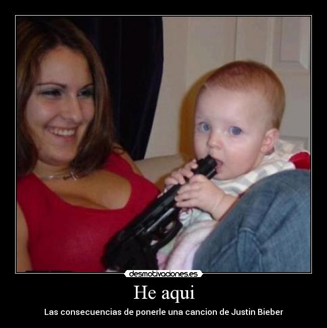 He aqui - Las consecuencias de ponerle una cancion de Justin Bieber