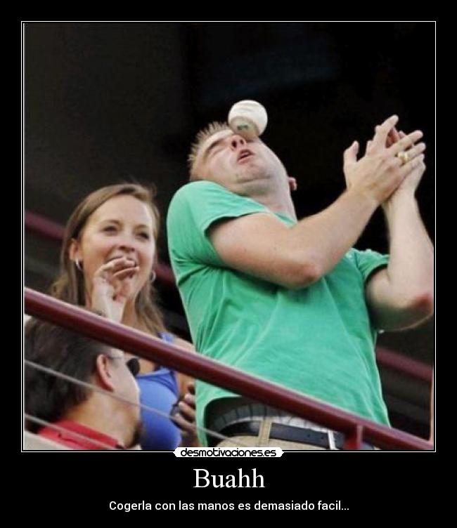 Buahh - Cogerla con las manos es demasiado facil...