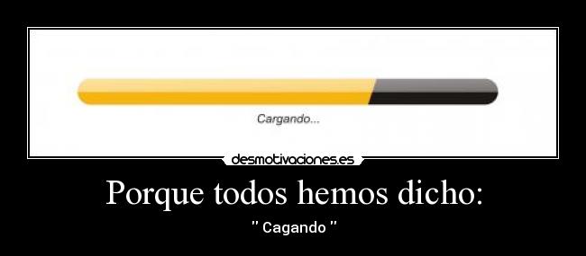 Porque todos hemos dicho: -