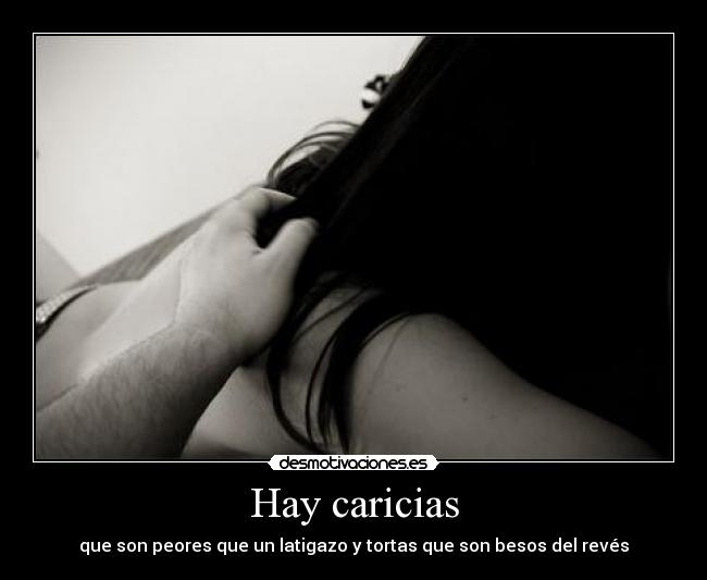 Hay caricias - que son peores que un latigazo y tortas que son besos del revés