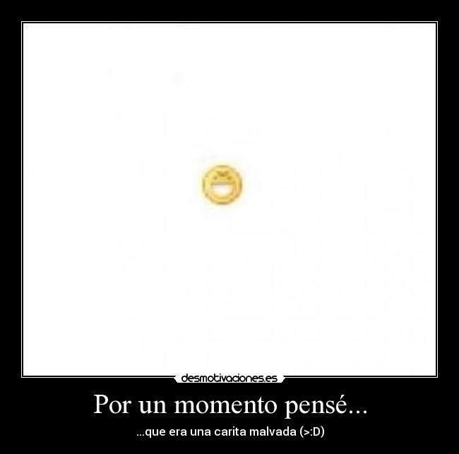 Por un momento pensé... - ...que era una carita malvada (>:D)