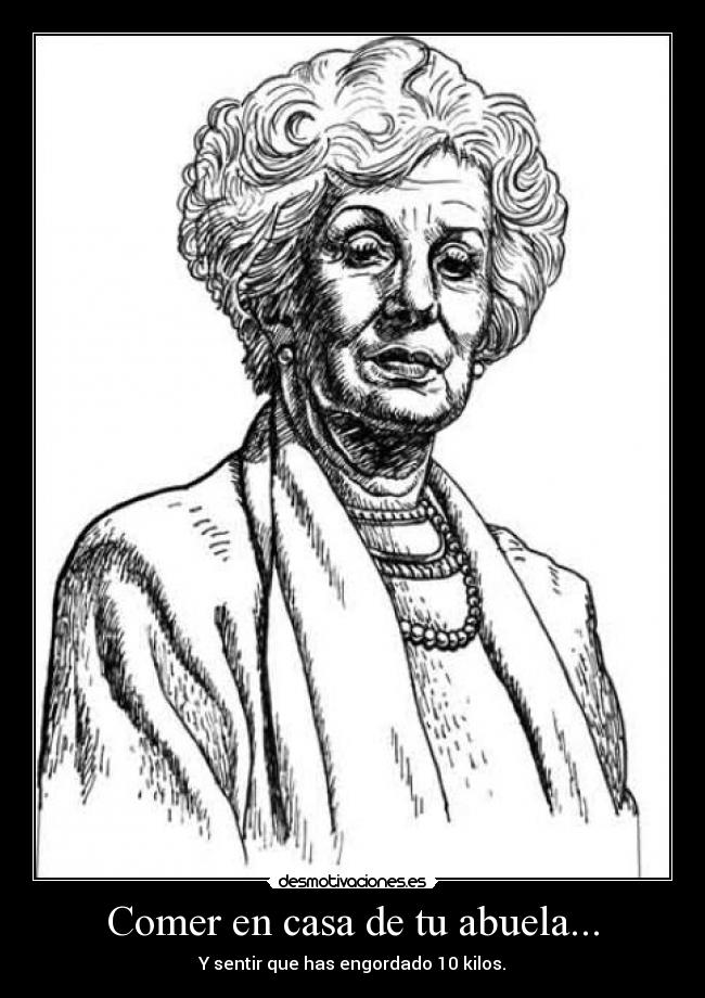 Comer en casa de tu abuela... - Y sentir que has engordado 10 kilos.