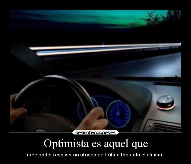 Optimista es aquel que - cree poder resolver un atasco de tráfico tocando el claxon. 