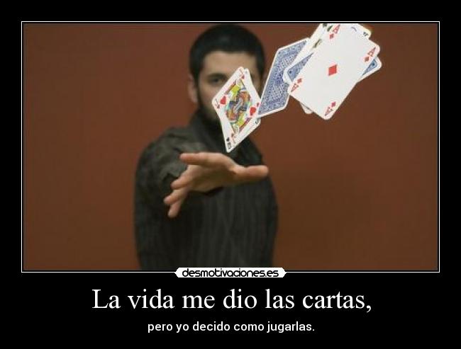 La vida me dio las cartas, - pero yo decido como jugarlas.