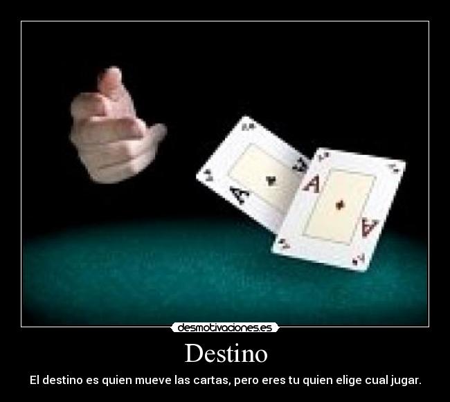 Destino - El destino es quien mueve las cartas, pero eres tu quien elige cual jugar.