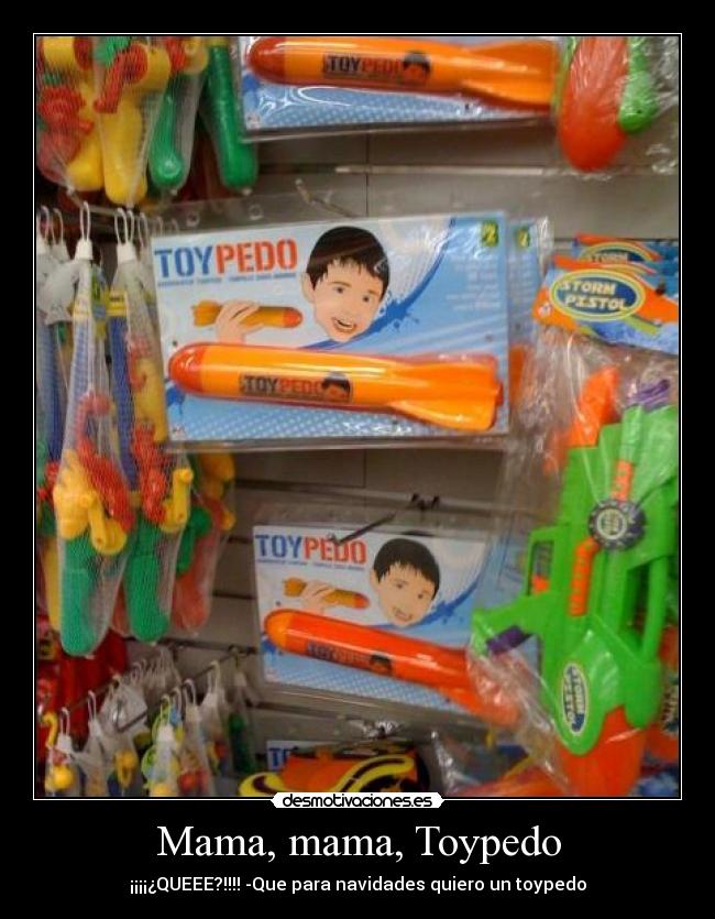 Mama, mama, Toypedo - ¡¡¡¡¿QUEEE?!!!! -Que para navidades quiero un toypedo