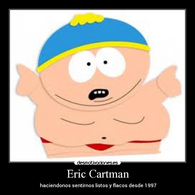 Eric Cartman -  haciendonos sentirnos listos y flacos desde 1997