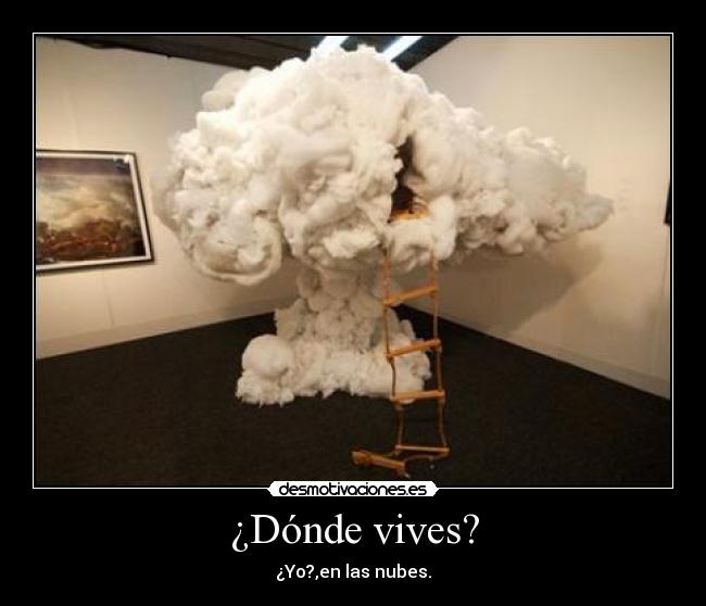 ¿Dónde vives? - ¿Yo?,en las nubes.