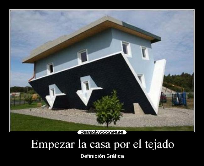 Empezar la casa por el tejado - Definición Gráfica