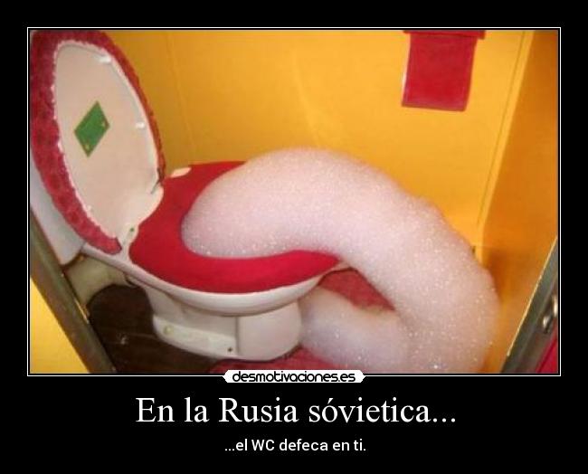 En la Rusia sóvietica... - ...el WC defeca en ti.