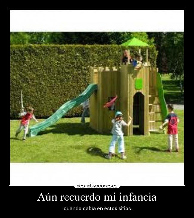 Aún recuerdo mi infancia - cuando cabía en estos sitios.