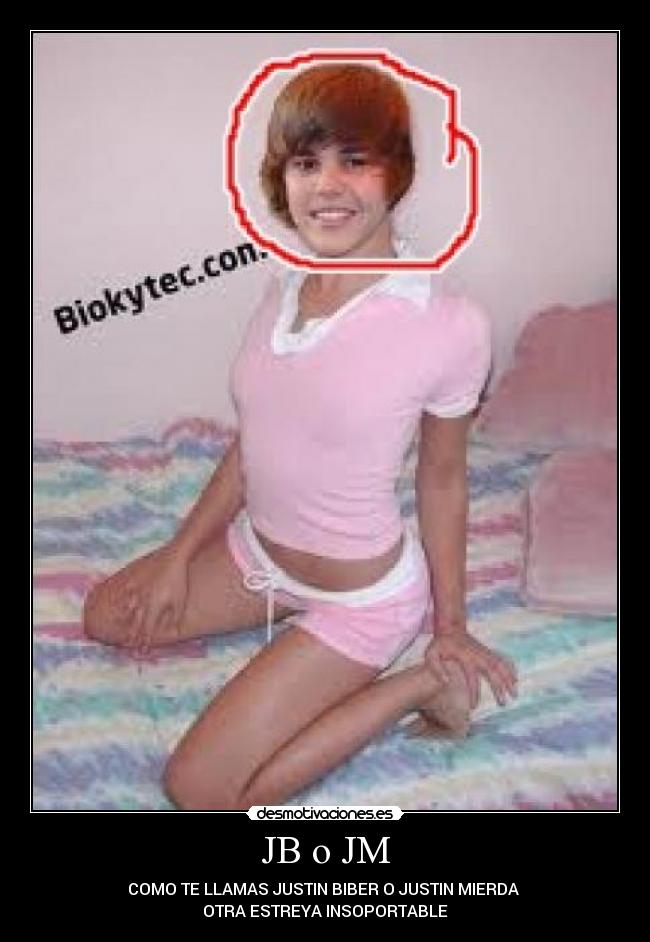 JB o JM - COMO TE LLAMAS JUSTIN BIBER O JUSTIN MIERDA 
OTRA ESTREYA INSOPORTABLE