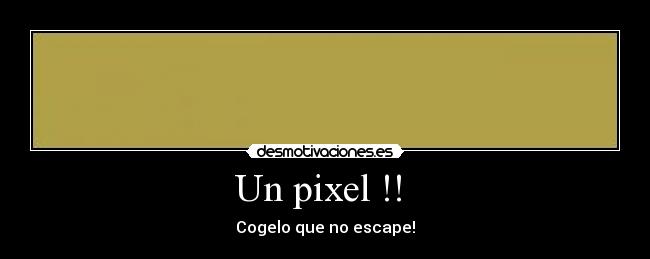 Un pixel !! - Cogelo que no escape!