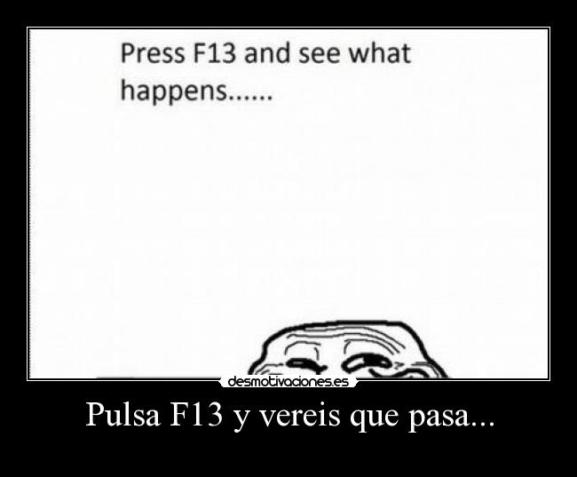 Pulsa F13 y vereis que pasa... - 