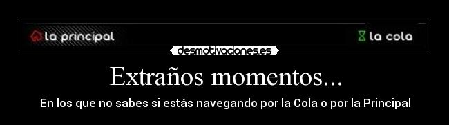 Extraños momentos... - En los que no sabes si estás navegando por la Cola o por la Principal