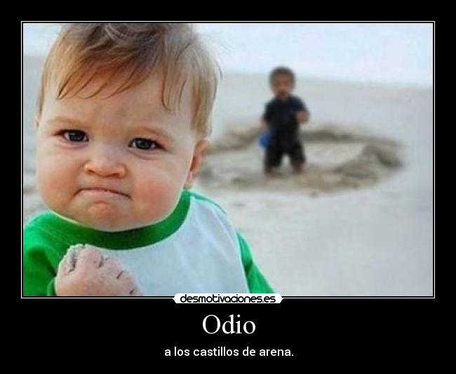 Odio - a los castillos de arena.