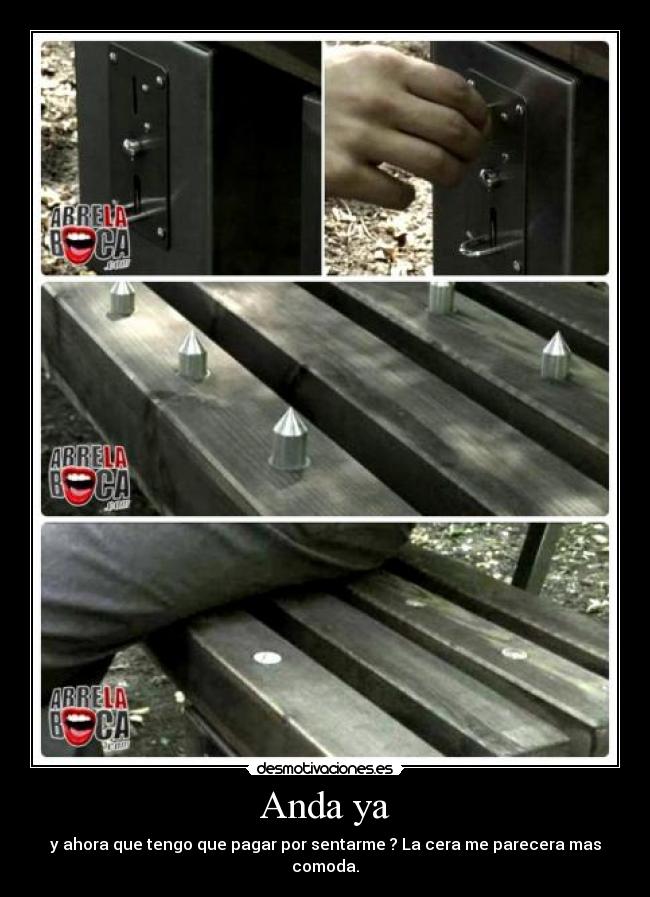 Anda ya - y ahora que tengo que pagar por sentarme ? La cera me parecera mas comoda.