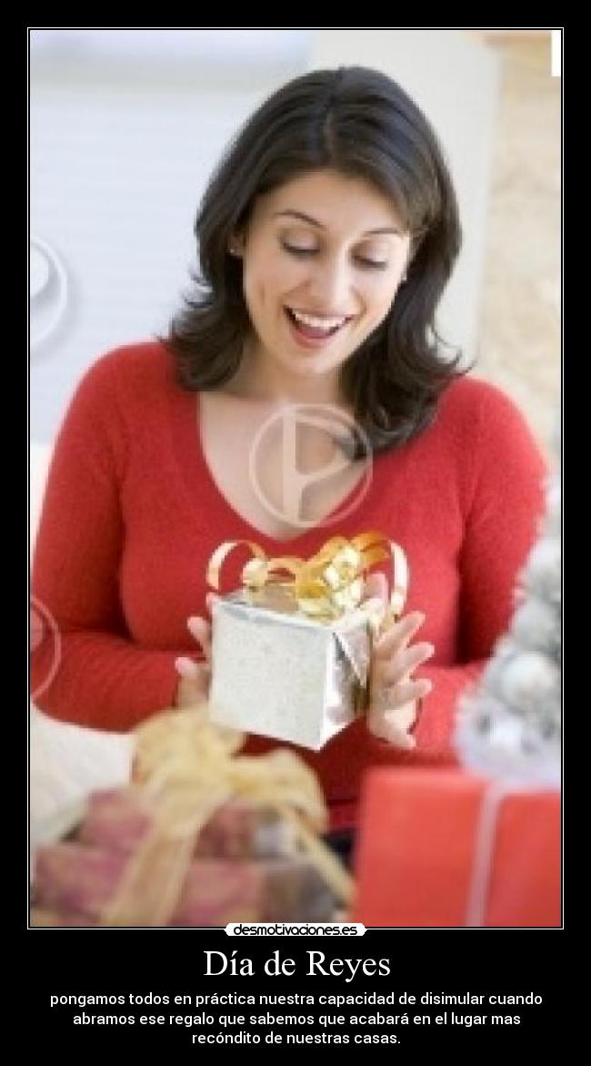 Día de Reyes - pongamos todos en práctica nuestra capacidad de disimular cuando
abramos ese regalo que sabemos que acabará en el lugar mas
recóndito de nuestras casas.