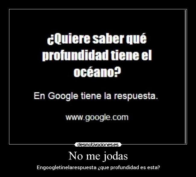 No me jodas - Engoogletinelarespuesta ¿que profundidad es esta?