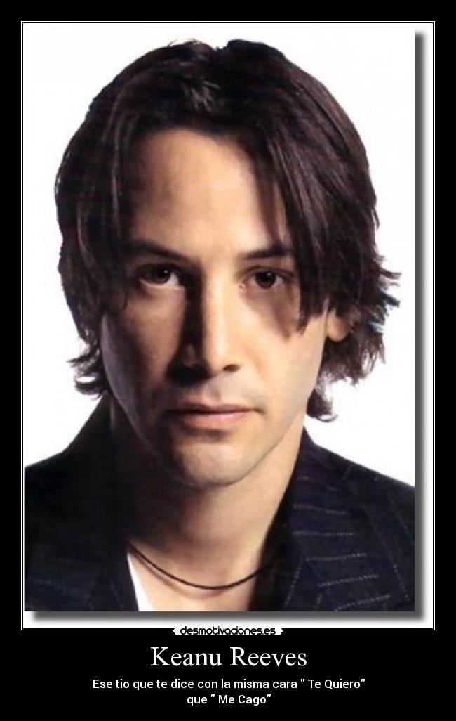 Keanu Reeves - Ese tio que te dice con la misma cara Te Quiero
que Me Cago