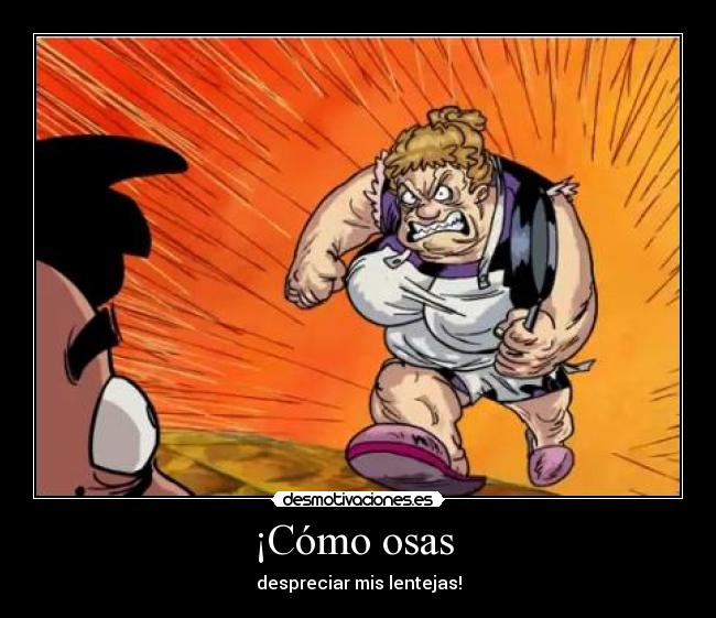 ¡Cómo osas - despreciar mis lentejas!