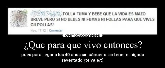 ¿Que para que vivo entonces? -