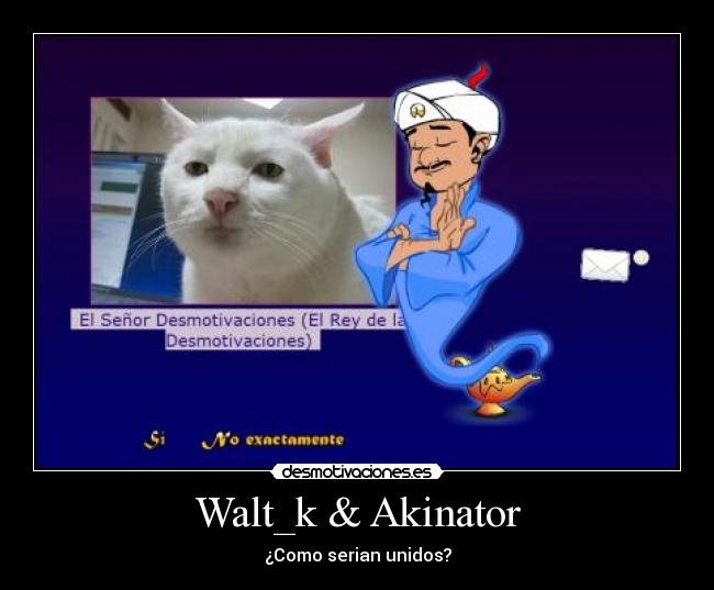 Walt_k & Akinator - ¿Como serian unidos?