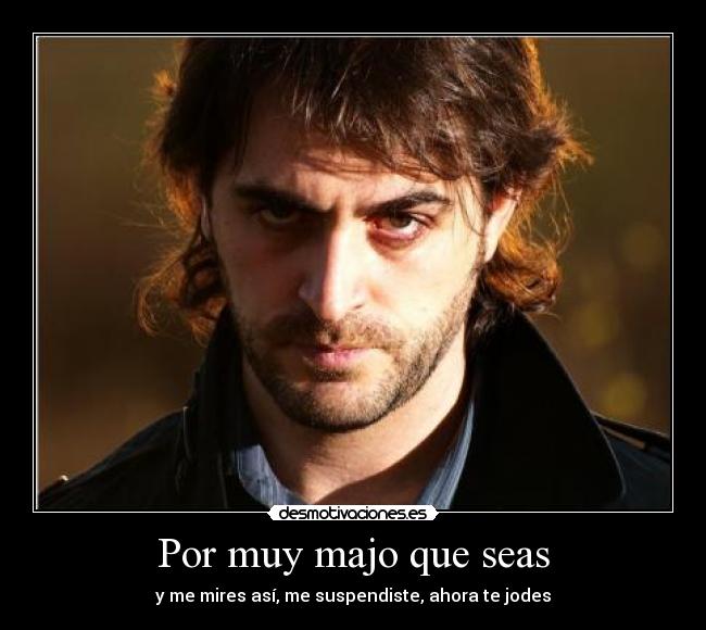 Por muy majo que seas -