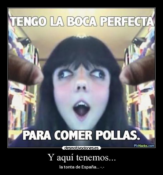 Y aquí tenemos... - la tonta de España... -.-