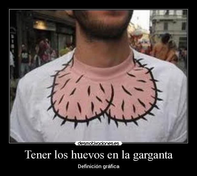 Tener los huevos en la garganta -