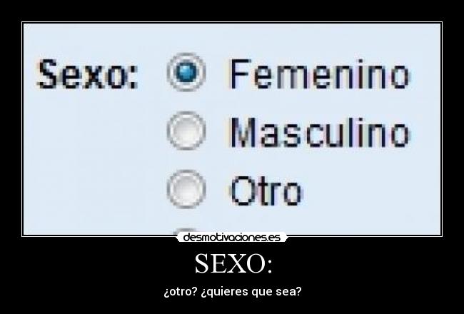 SEXO: - ¿otro? ¿quieres que sea?
