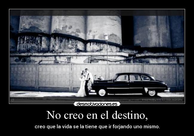 No creo en el destino, - creo que la vida se la tiene que ir forjando uno mismo.