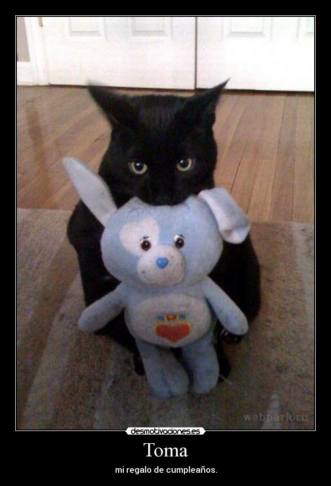 Toma - mi regalo de cumpleaños.