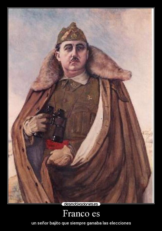 Franco es - un señor bajito que siempre ganaba las elecciones
