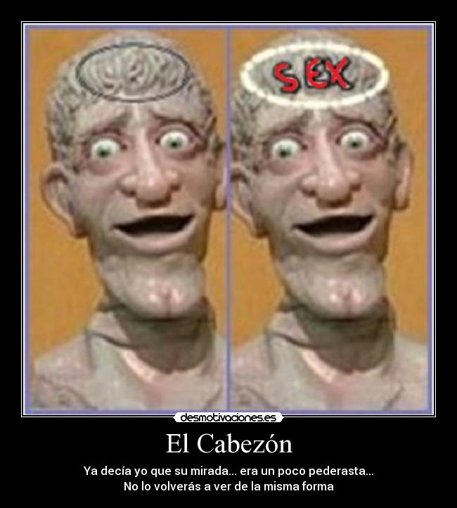 El Cabezón - Ya decía yo que su mirada... era un poco pederasta...
No lo volverás a ver de la misma forma