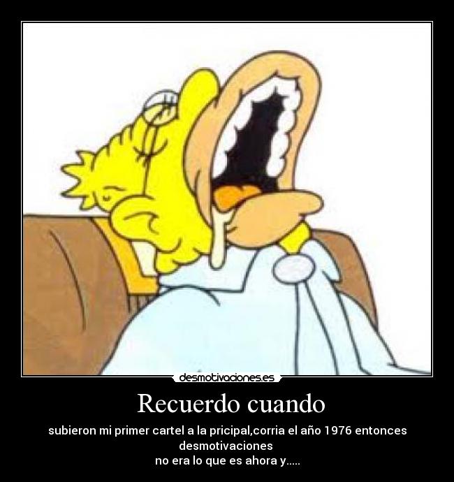 Recuerdo cuando - subieron mi primer cartel a la pricipal,corria el año 1976 entonces desmotivaciones
no era lo que es ahora y.....