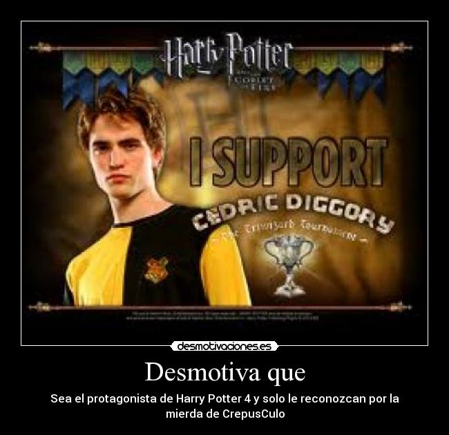 Desmotiva que - Sea el protagonista de Harry Potter 4 y solo le reconozcan por la
mierda de CrepusCulo