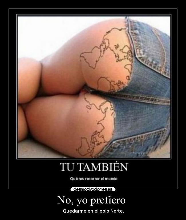 No, yo prefiero - Quedarme en el polo Norte.