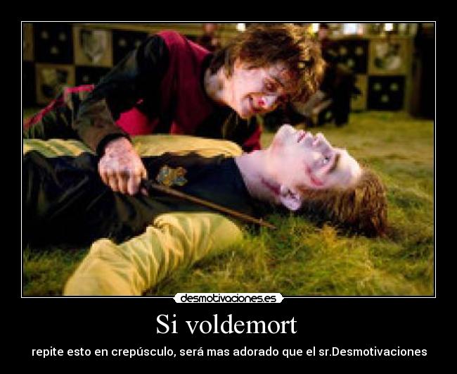 Si voldemort  - repite esto en crepúsculo, será mas adorado que el sr.Desmotivaciones