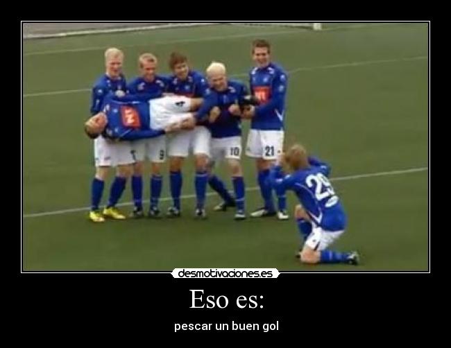 Eso es: - pescar un buen gol
