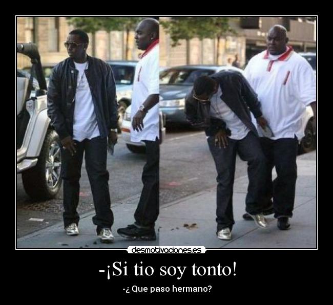 -¡Si tio soy tonto! - -¿ Que paso hermano?