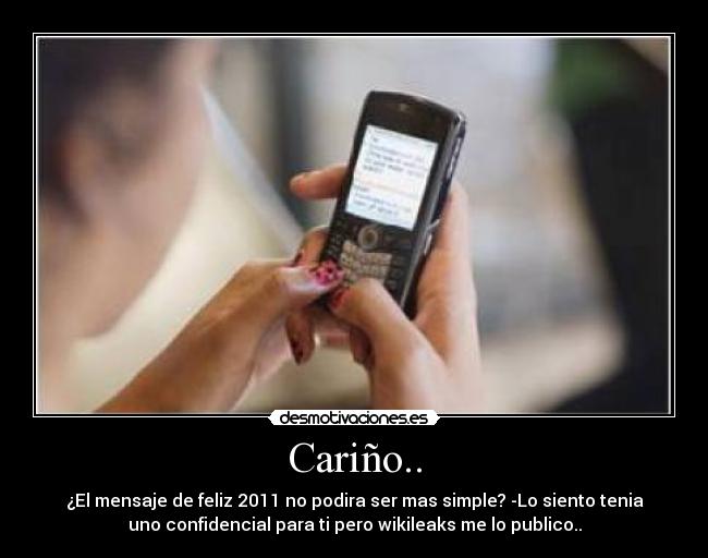 Cariño.. - ¿El mensaje de feliz 2011 no podira ser mas simple? -Lo siento tenia
uno confidencial para ti pero wikileaks me lo publico..