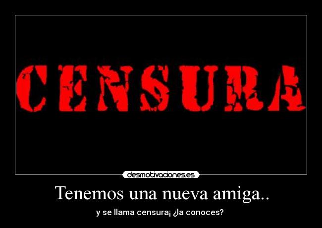 Tenemos una nueva amiga.. - y se llama censura¡ ¿la conoces?
