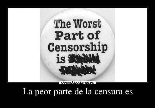 La peor parte de la censura es -
