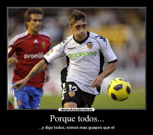 Porque todos... - ...y digo todos, somos mas guapos que el